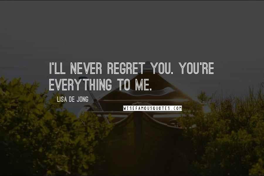 Lisa De Jong quotes: I'll never regret you. You're everything to me.