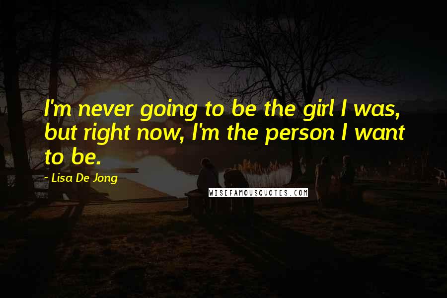 Lisa De Jong quotes: I'm never going to be the girl I was, but right now, I'm the person I want to be.