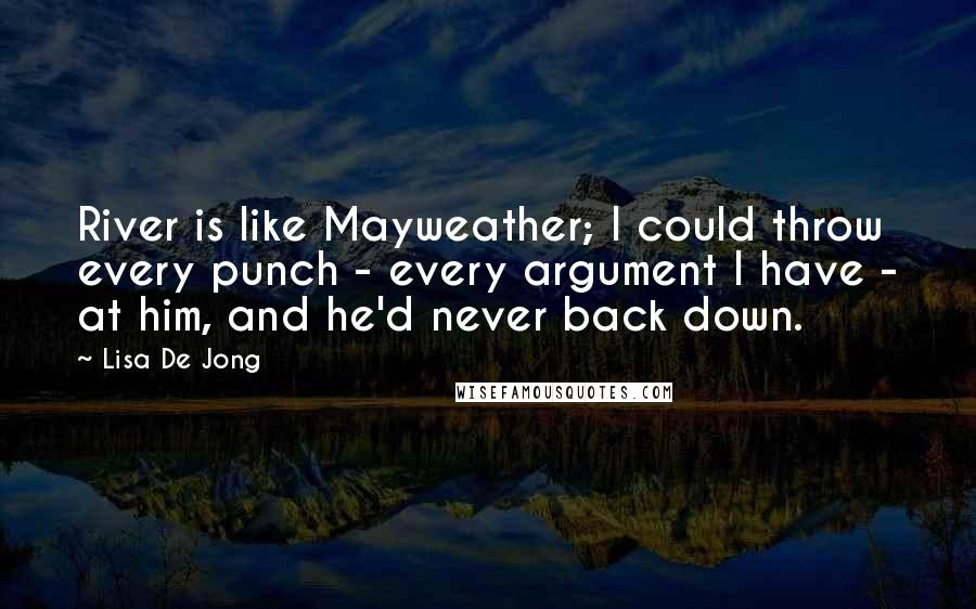 Lisa De Jong quotes: River is like Mayweather; I could throw every punch - every argument I have - at him, and he'd never back down.