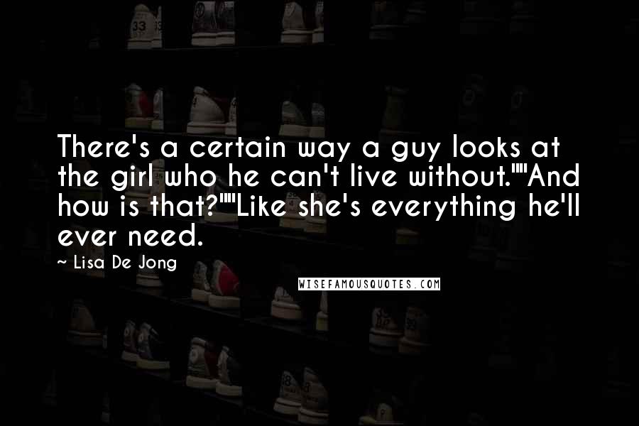 Lisa De Jong quotes: There's a certain way a guy looks at the girl who he can't live without.""And how is that?""Like she's everything he'll ever need.