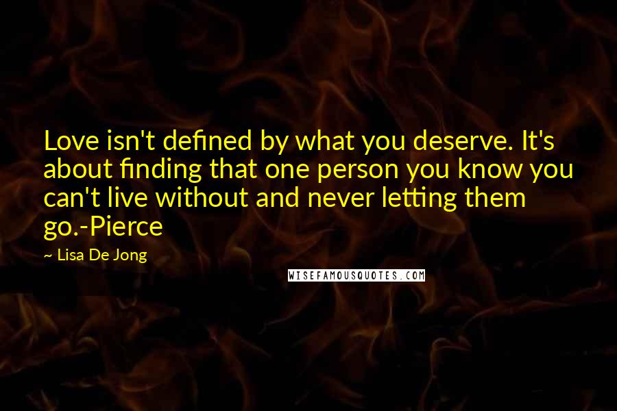 Lisa De Jong quotes: Love isn't defined by what you deserve. It's about finding that one person you know you can't live without and never letting them go.-Pierce