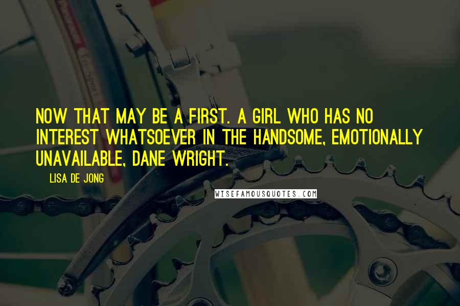 Lisa De Jong quotes: Now that may be a first. A girl who has no interest whatsoever in the handsome, emotionally unavailable, Dane Wright.