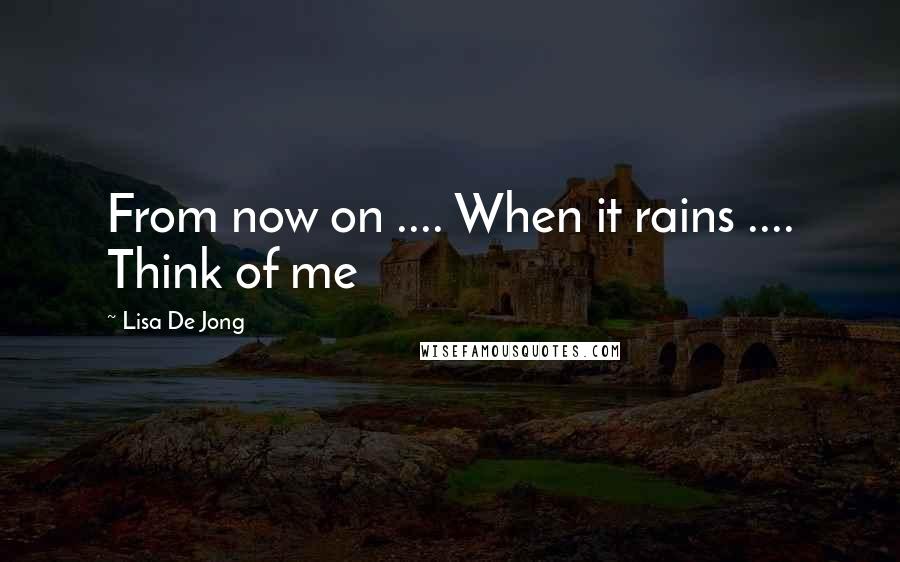 Lisa De Jong quotes: From now on .... When it rains .... Think of me