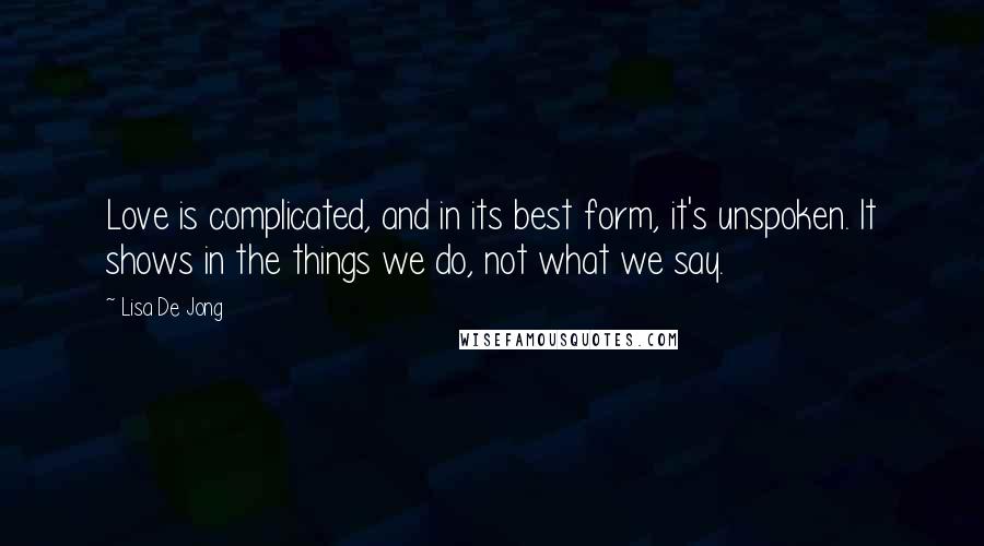 Lisa De Jong quotes: Love is complicated, and in its best form, it's unspoken. It shows in the things we do, not what we say.