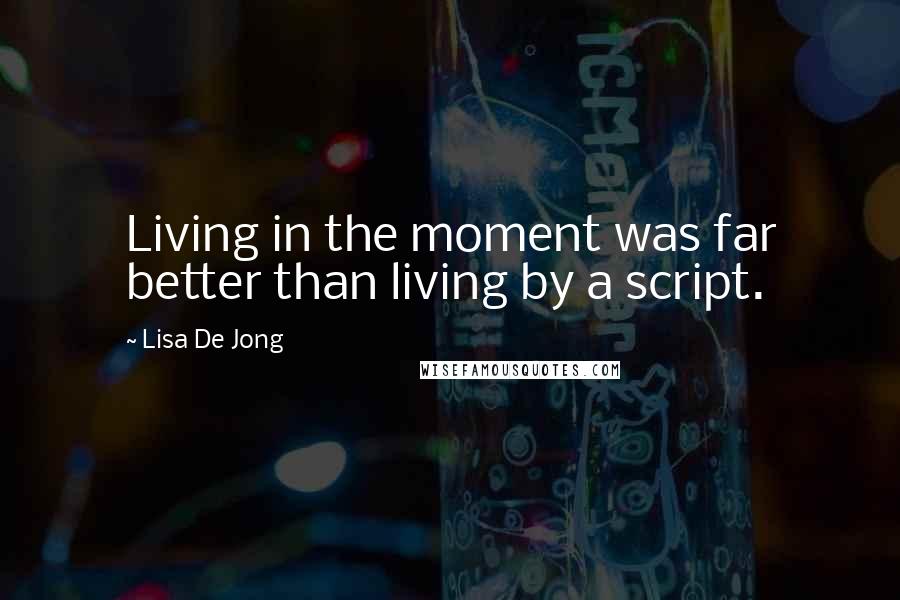 Lisa De Jong quotes: Living in the moment was far better than living by a script.