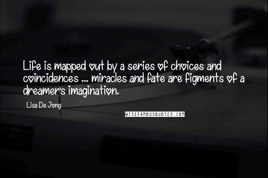 Lisa De Jong quotes: Life is mapped out by a series of choices and coincidences ... miracles and fate are figments of a dreamer's imagination.