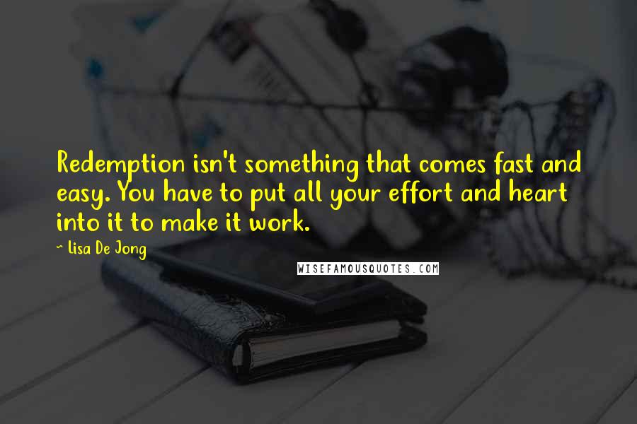 Lisa De Jong quotes: Redemption isn't something that comes fast and easy. You have to put all your effort and heart into it to make it work.