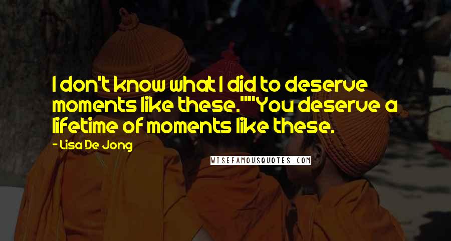 Lisa De Jong quotes: I don't know what I did to deserve moments like these.""You deserve a lifetime of moments like these.