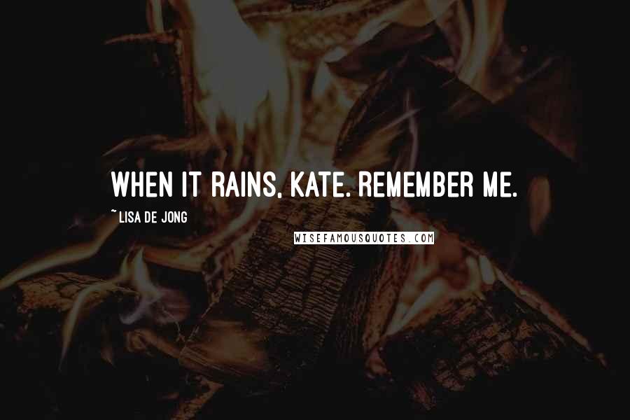 Lisa De Jong quotes: When it rains, Kate. Remember me.