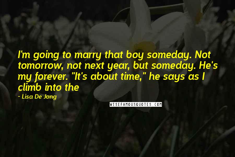 Lisa De Jong quotes: I'm going to marry that boy someday. Not tomorrow, not next year, but someday. He's my forever. "It's about time," he says as I climb into the