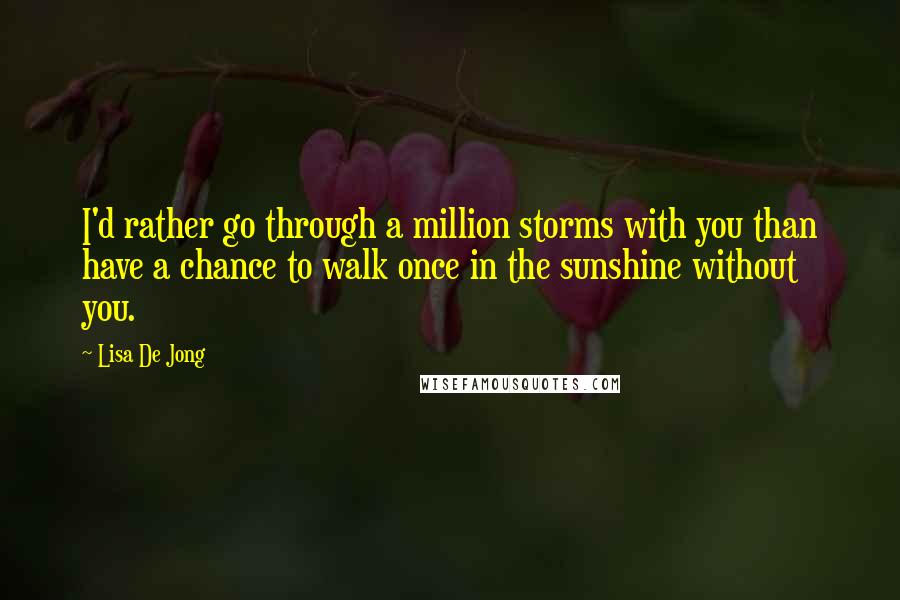 Lisa De Jong quotes: I'd rather go through a million storms with you than have a chance to walk once in the sunshine without you.