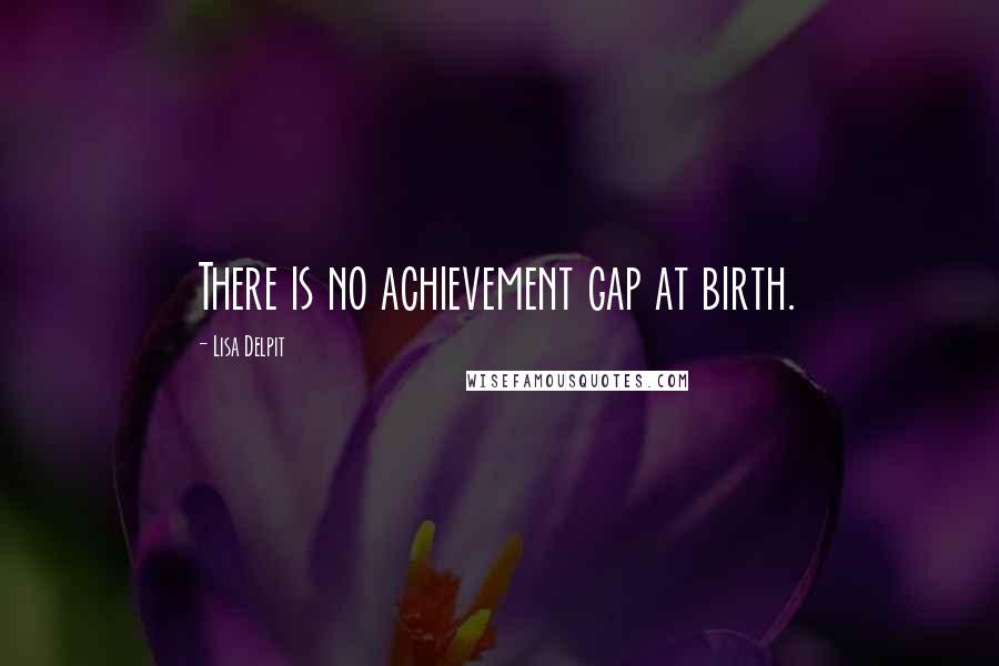 Lisa Delpit quotes: There is no achievement gap at birth.