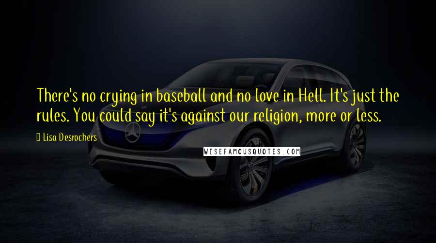 Lisa Desrochers quotes: There's no crying in baseball and no love in Hell. It's just the rules. You could say it's against our religion, more or less.