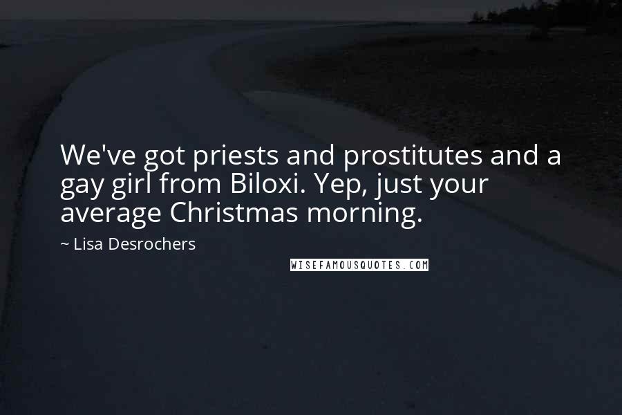 Lisa Desrochers quotes: We've got priests and prostitutes and a gay girl from Biloxi. Yep, just your average Christmas morning.