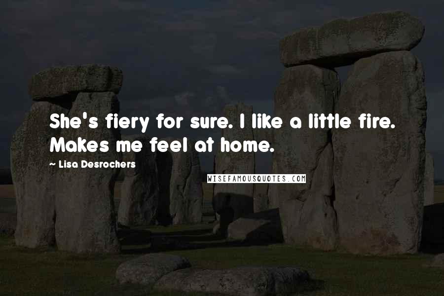 Lisa Desrochers quotes: She's fiery for sure. I like a little fire. Makes me feel at home.