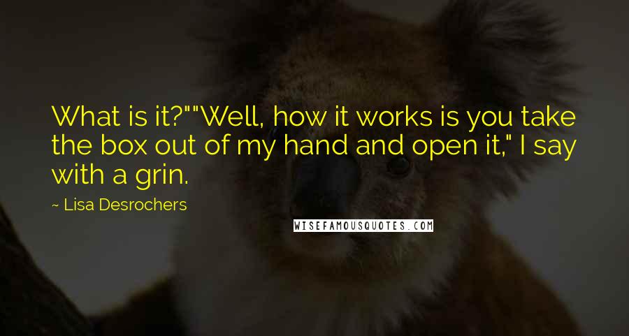 Lisa Desrochers quotes: What is it?""Well, how it works is you take the box out of my hand and open it," I say with a grin.