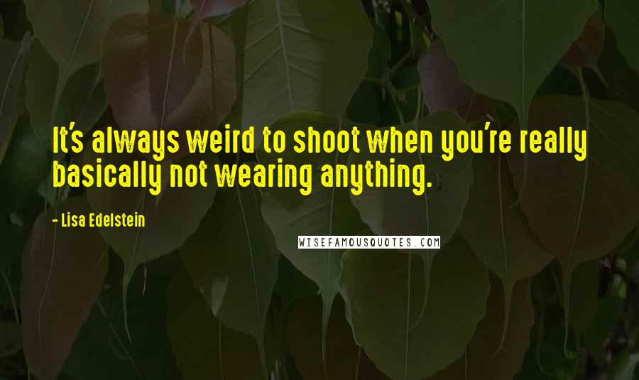 Lisa Edelstein quotes: It's always weird to shoot when you're really basically not wearing anything.