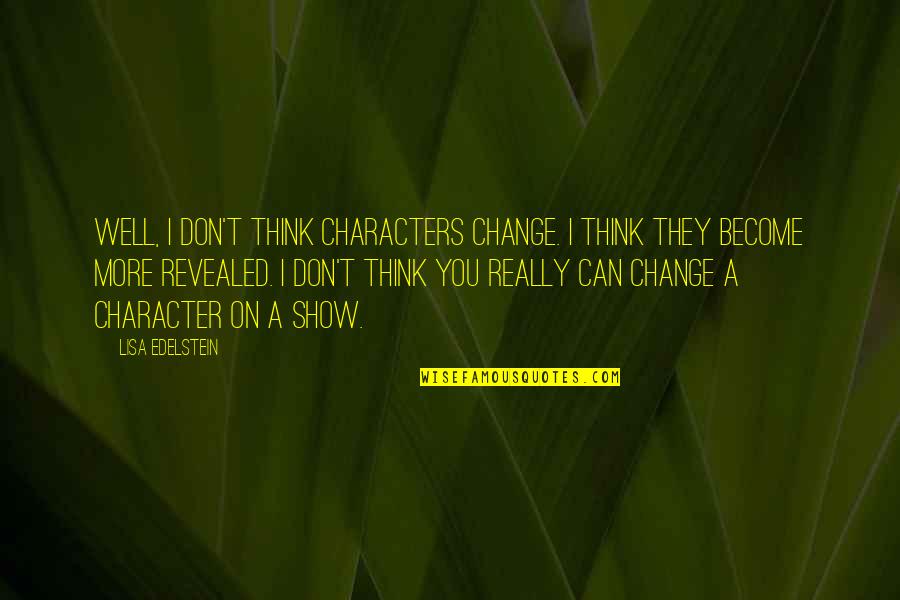 Lisa Edelstein Quotes By Lisa Edelstein: Well, I don't think characters change. I think Lisa Edelstein Quotes By Lisa Edelstein: Well, I don't think characters change. I think