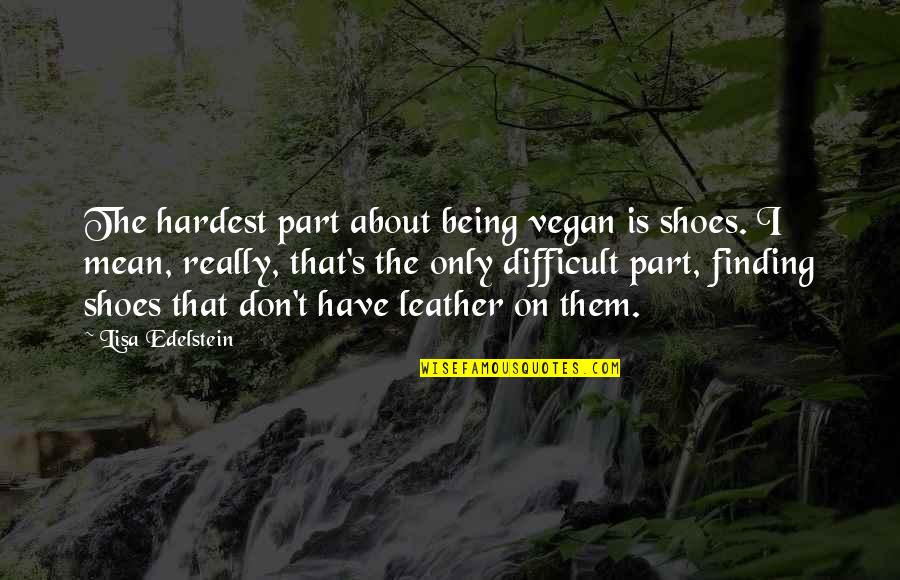 Lisa Edelstein Quotes By Lisa Edelstein: The hardest part about being vegan is shoes. Lisa Edelstein Quotes By Lisa Edelstein: The hardest part about being vegan is shoes.