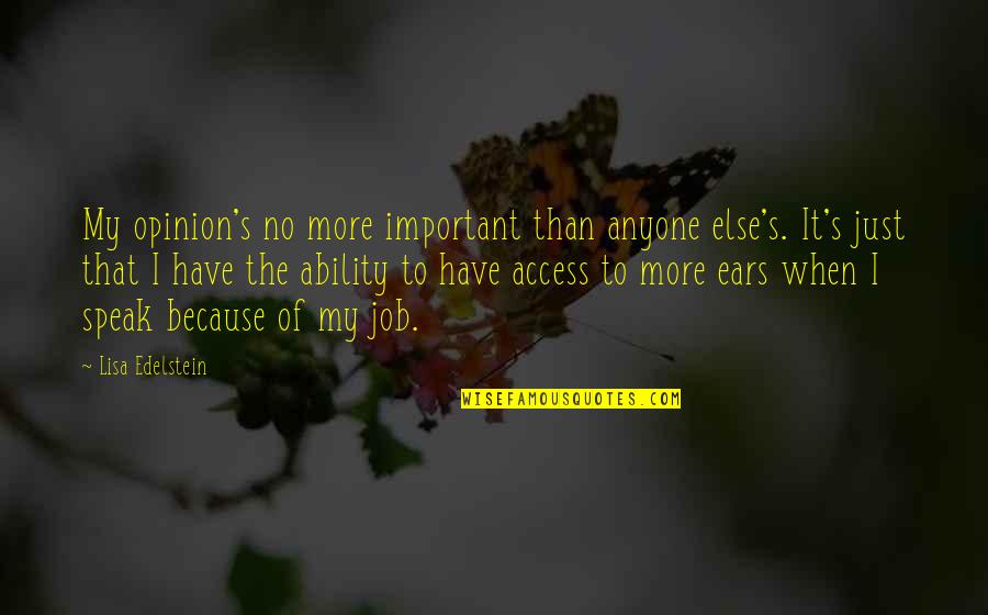 Lisa Edelstein Quotes By Lisa Edelstein: My opinion's no more important than anyone else's. Lisa Edelstein Quotes By Lisa Edelstein: My opinion's no more important than anyone else's.