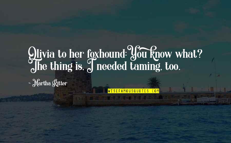 Lisa Emery Quotes By Martha Ritter: Olivia to her foxhound:You know what? The thing
