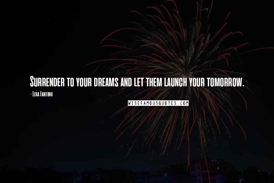 Lisa Fantino quotes: Surrender to your dreams and let them launch your tomorrow.