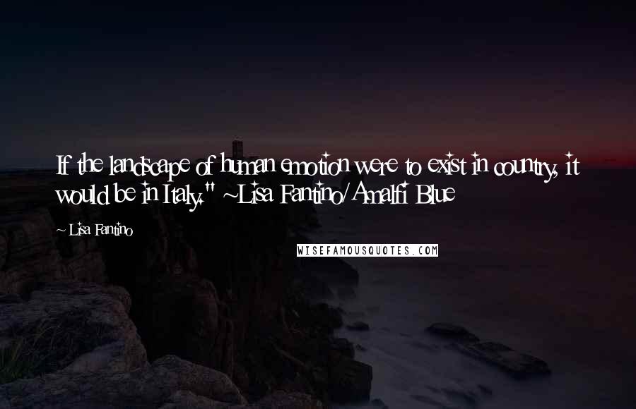 Lisa Fantino quotes: If the landscape of human emotion were to exist in country, it would be in Italy." ~Lisa Fantino/Amalfi Blue