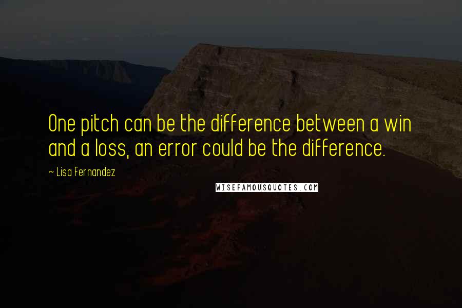 Lisa Fernandez quotes: One pitch can be the difference between a win and a loss, an error could be the difference.