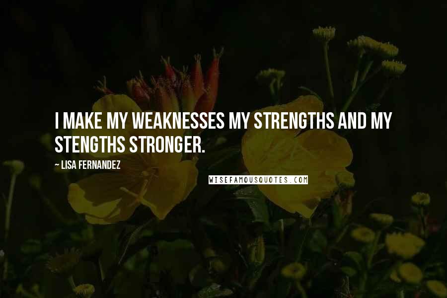 Lisa Fernandez quotes: I make my weaknesses my strengths and my stengths stronger.