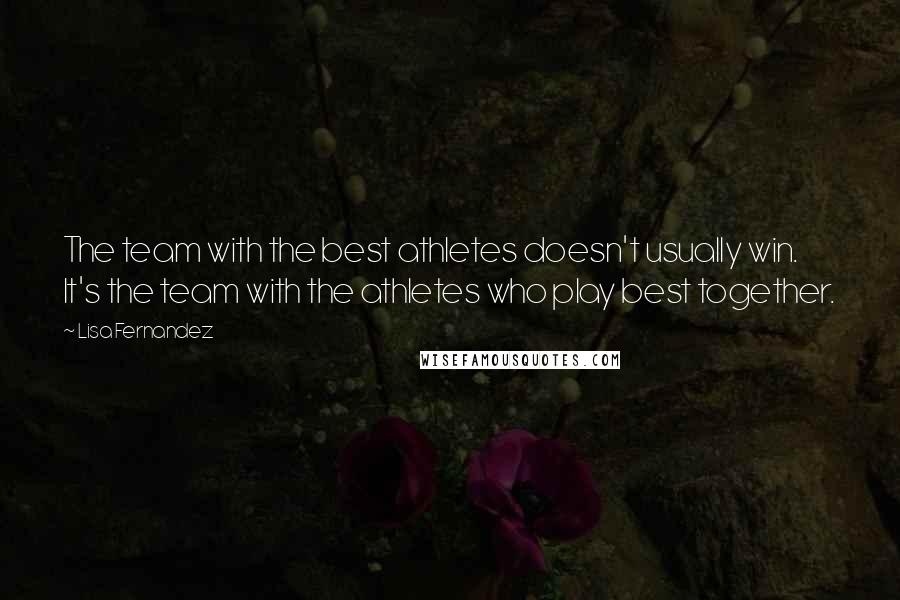 Lisa Fernandez quotes: The team with the best athletes doesn't usually win. It's the team with the athletes who play best together.