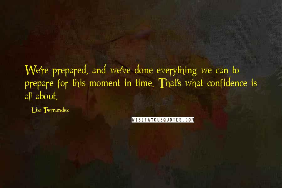 Lisa Fernandez quotes: We're prepared, and we've done everything we can to prepare for this moment in time. That's what confidence is all about.