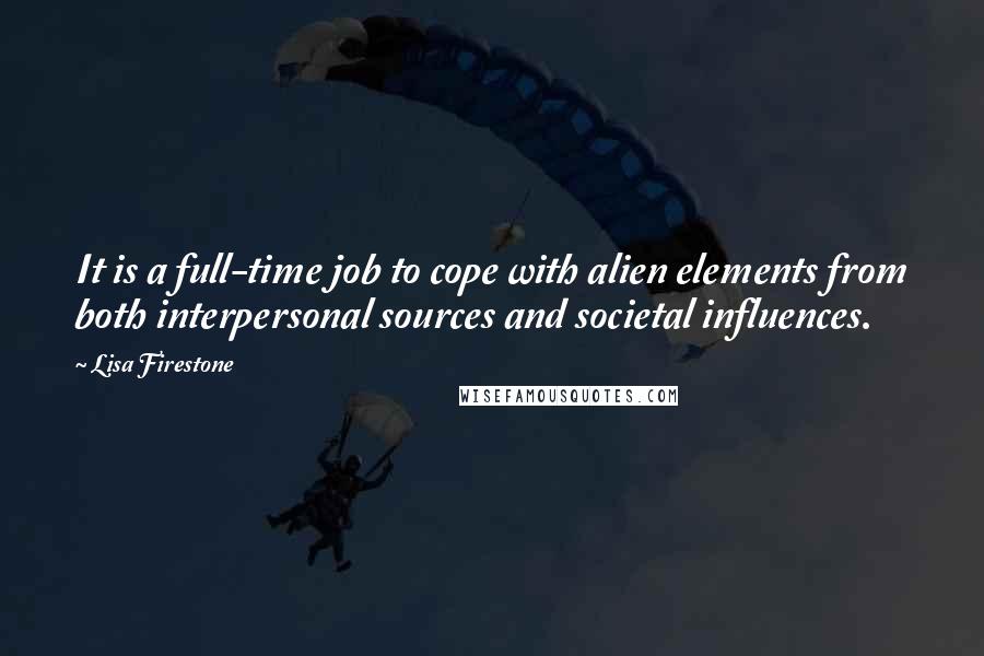Lisa Firestone quotes: It is a full-time job to cope with alien elements from both interpersonal sources and societal influences.