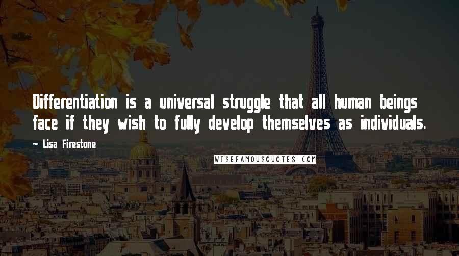 Lisa Firestone quotes: Differentiation is a universal struggle that all human beings face if they wish to fully develop themselves as individuals.