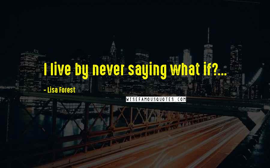 Lisa Forest quotes: I live by never saying what if?...