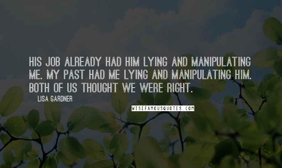 Lisa Gardner quotes: His job already had him lying and manipulating me. My past had me lying and manipulating him. Both of us thought we were right.