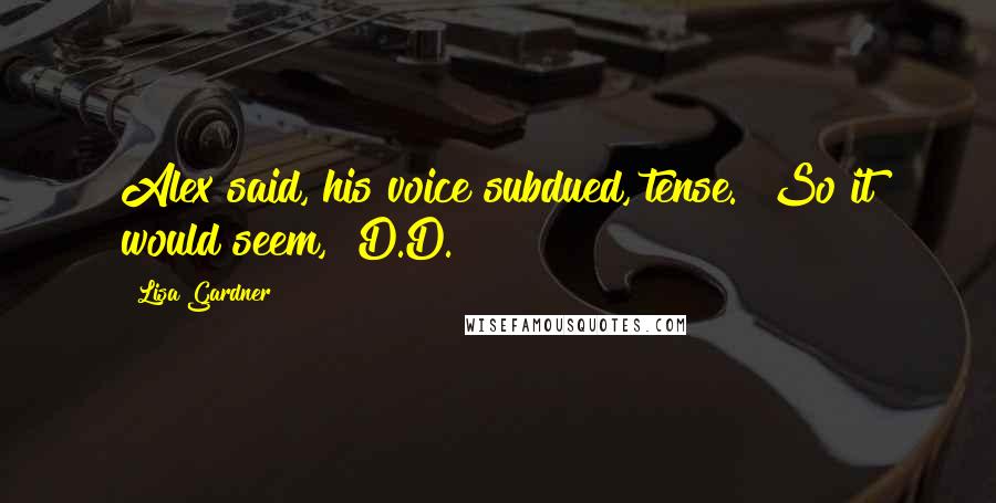 Lisa Gardner quotes: Alex said, his voice subdued, tense. "So it would seem," D.D.