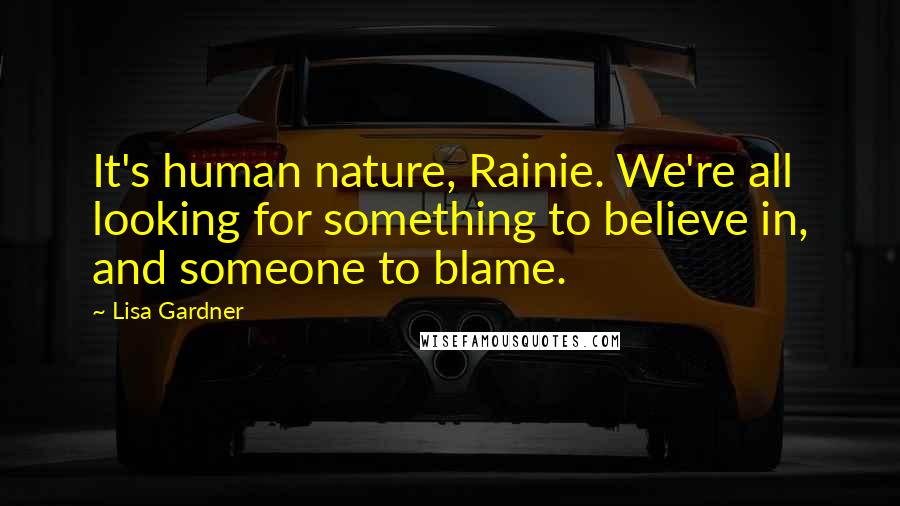 Lisa Gardner quotes: It's human nature, Rainie. We're all looking for something to believe in, and someone to blame.