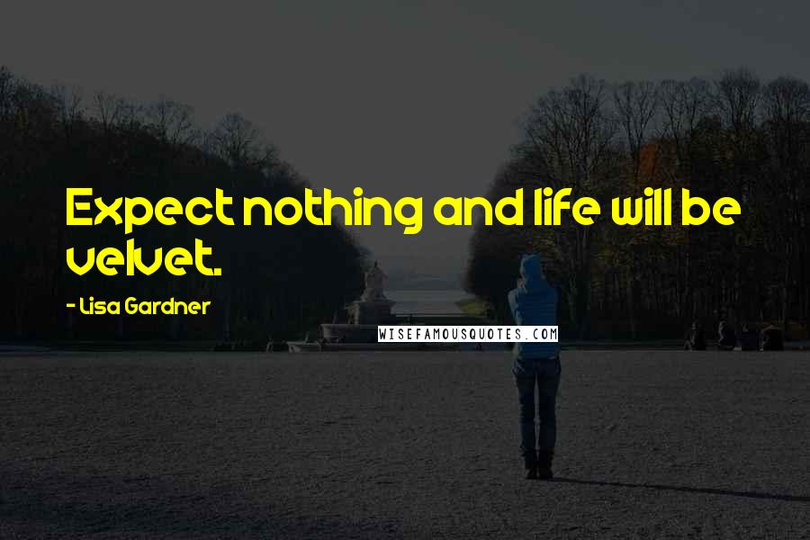 Lisa Gardner quotes: Expect nothing and life will be velvet.