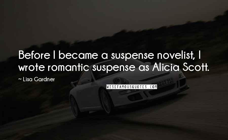 Lisa Gardner quotes: Before I became a suspense novelist, I wrote romantic suspense as Alicia Scott.