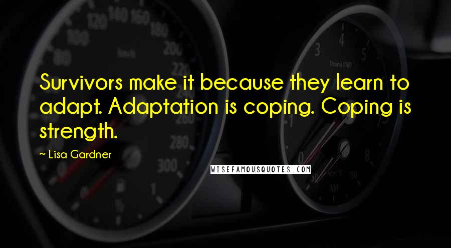 Lisa Gardner quotes: Survivors make it because they learn to adapt. Adaptation is coping. Coping is strength.