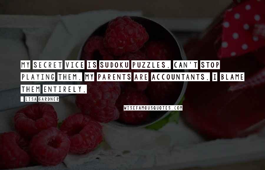 Lisa Gardner quotes: My secret vice is Sudoku puzzles. Can't stop playing them. My parents are accountants. I blame them entirely. Lisa Gardner quotes: My secret vice is Sudoku puzzles. Can't stop playing them. My parents are accountants. I blame them entirely.