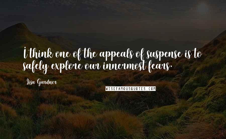 Lisa Gardner quotes: I think one of the appeals of suspense is to safely explore our innermost fears.