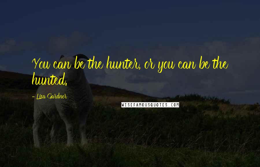 Lisa Gardner quotes: You can be the hunter, or you can be the hunted.