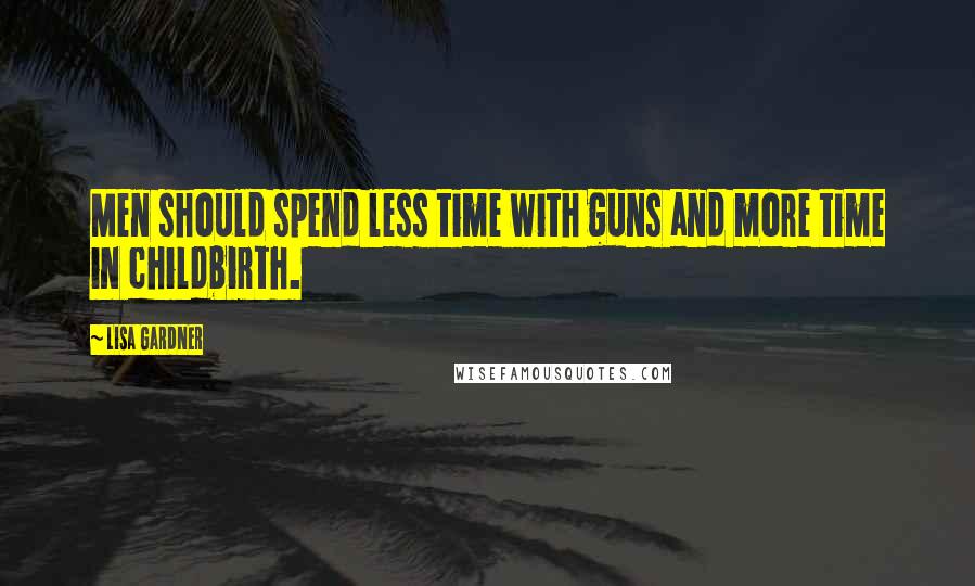 Lisa Gardner quotes: Men should spend less time with guns and more time in childbirth.