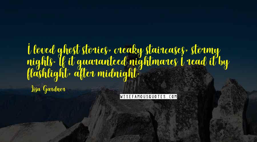 Lisa Gardner quotes: I loved ghost stories, creaky staircases, stormy nights. If it guaranteed nightmares I read it by flashlight, after midnight.