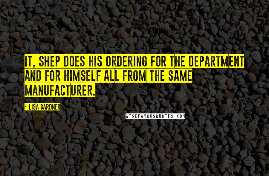 Lisa Gardner quotes: it, Shep does his ordering for the department and for himself all from the same manufacturer.