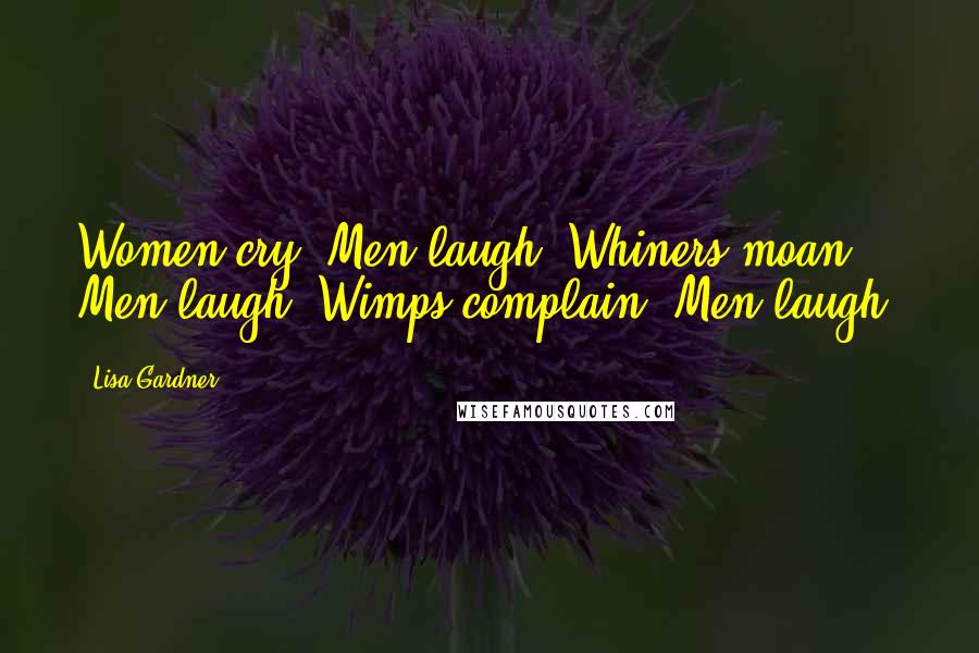 Lisa Gardner quotes: Women cry. Men laugh. Whiners moan. Men laugh. Wimps complain. Men laugh.