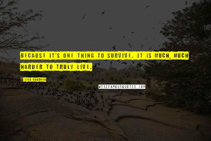 Lisa Gardner quotes: Because it's one thing to survive. It is much, much harder to truly live.