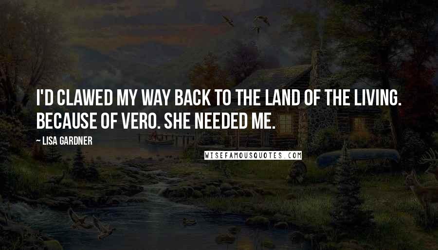 Lisa Gardner quotes: I'd clawed my way back to the land of the living. Because of Vero. She needed me.