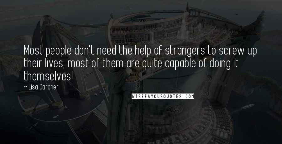 Lisa Gardner quotes: Most people don't need the help of strangers to screw up their lives; most of them are quite capable of doing it themselves!